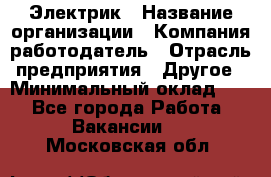 Электрик › Название организации ­ Компания-работодатель › Отрасль предприятия ­ Другое › Минимальный оклад ­ 1 - Все города Работа » Вакансии   . Московская обл.